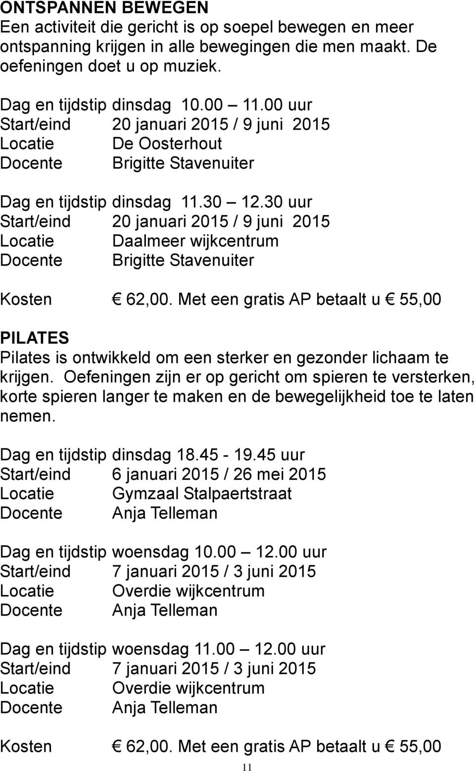 30 uur Start/eind 20 januari 2015 / 9 juni 2015 Locatie Daalmeer wijkcentrum Docente Brigitte Stavenuiter Kosten 62,00.