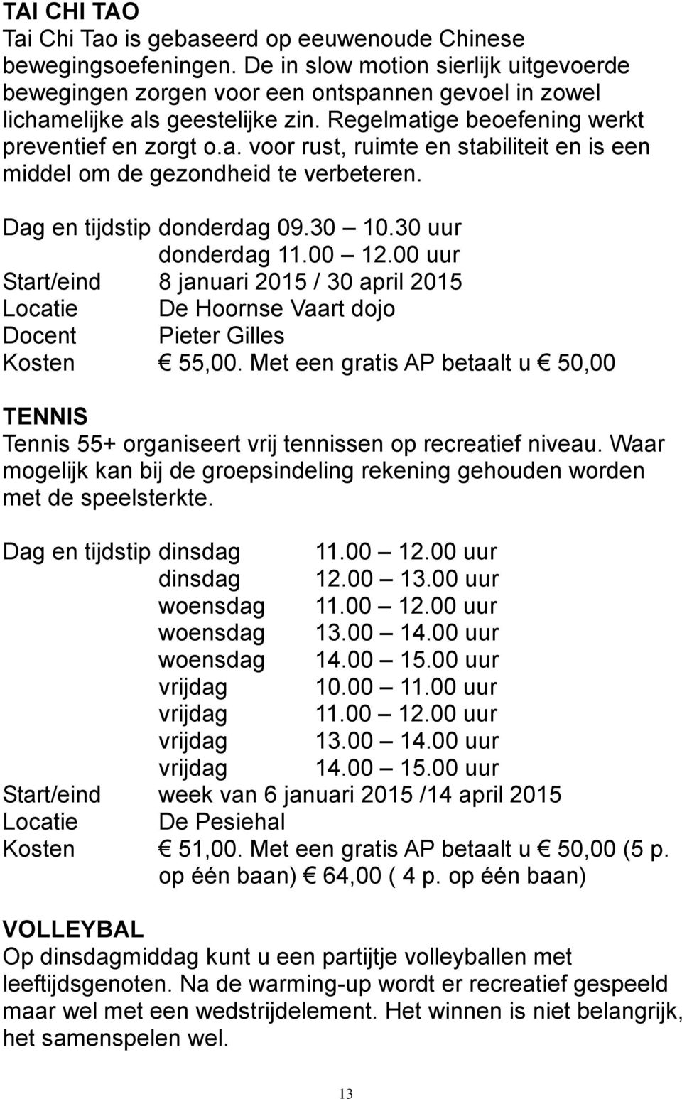 Dag en tijdstip donderdag 09.30 10.30 uur donderdag 11.00 12.00 uur Start/eind 8 januari 2015 / 30 april 2015 Locatie De Hoornse Vaart dojo Docent Pieter Gilles Kosten 55,00.