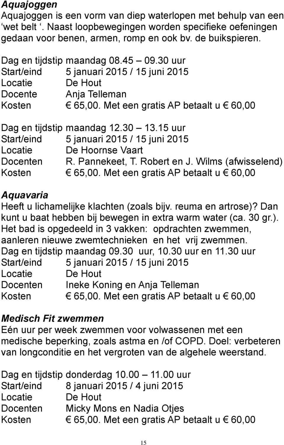 15 uur Start/eind 5 januari 2015 / 15 juni 2015 Locatie De Hoornse Vaart Docenten R. Pannekeet, T. Robert en J. Wilms (afwisselend) Kosten 65,00.