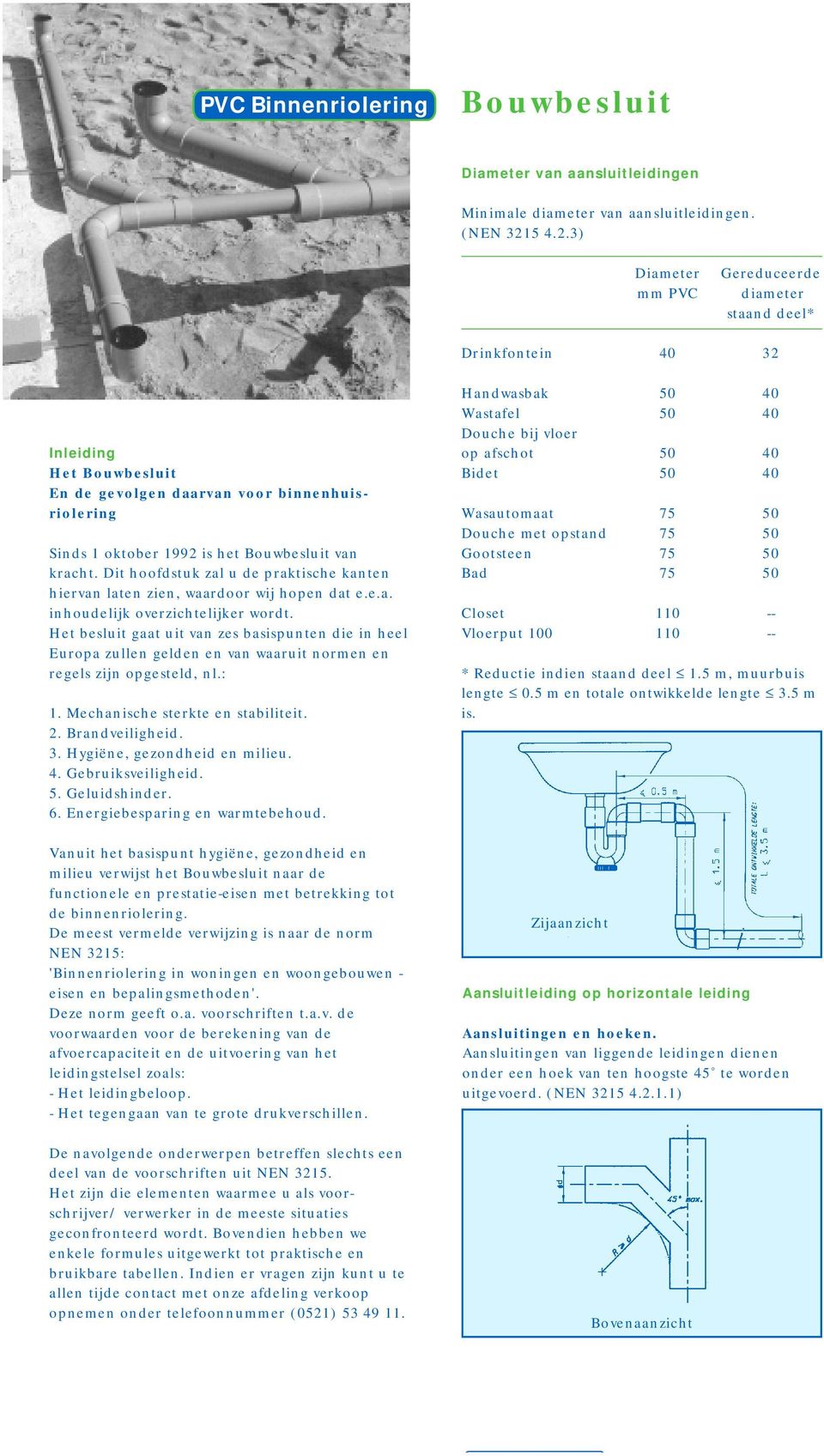 3) Diameter mm PVC Gereduceerde diameter staand deel* Drinkfontein 40 32 Inleiding Het Bouwbesluit En de gevolgen daarvan voor binnenhuisriolering Sinds 1 oktober 1992 is het Bouwbesluit van kracht.