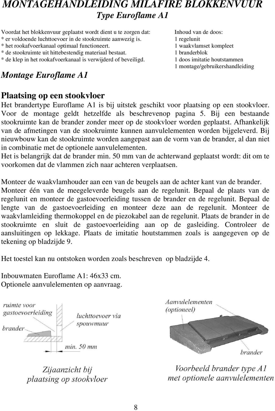 1 branderblok * de klep in het rookafvoerkanaal is verwijderd of beveiligd.