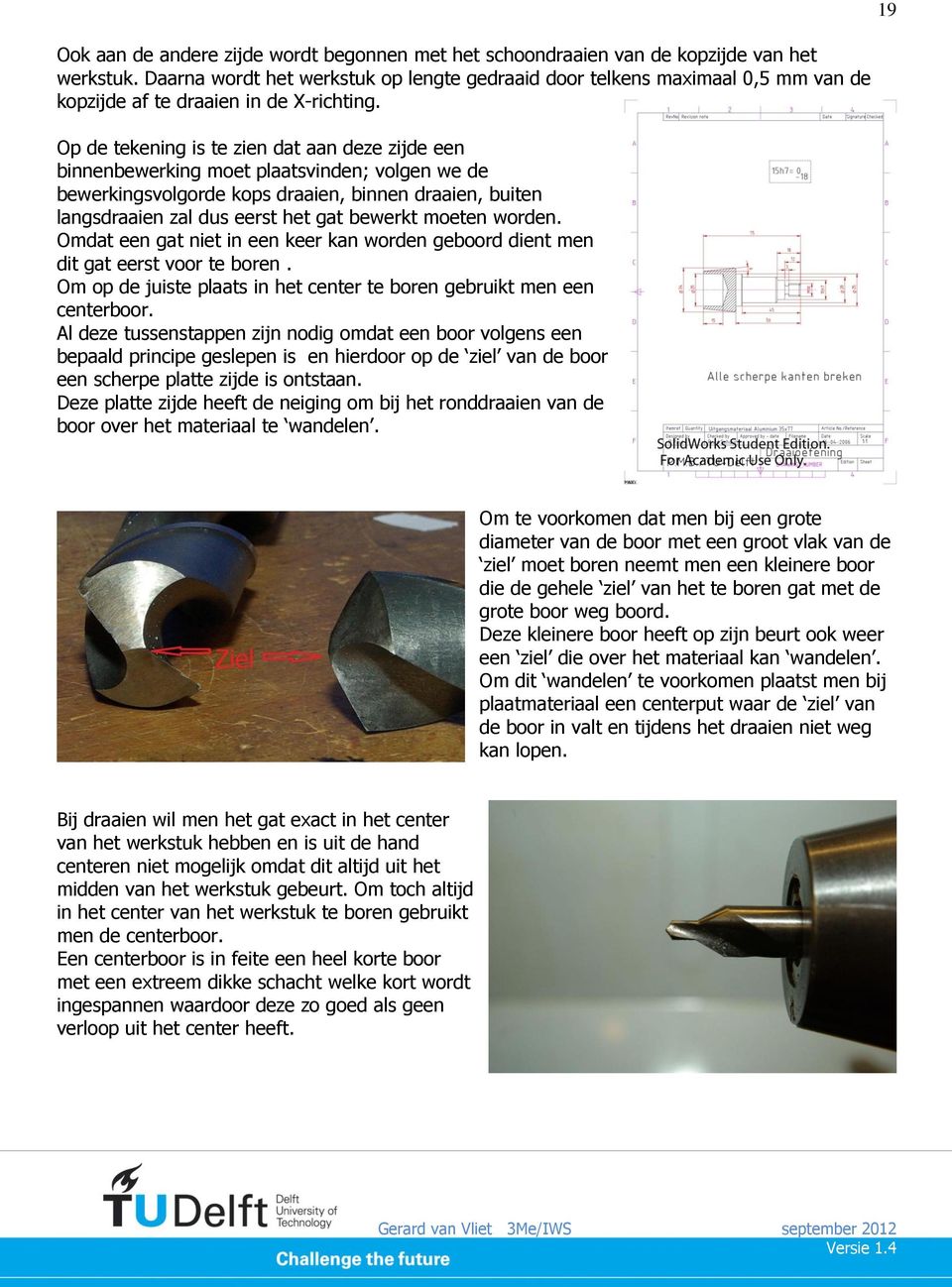 Op de tekening is te zien dat aan deze zijde een binnenbewerking moet plaatsvinden; volgen we de bewerkingsvolgorde kops draaien, binnen draaien, buiten langsdraaien zal dus eerst het gat bewerkt