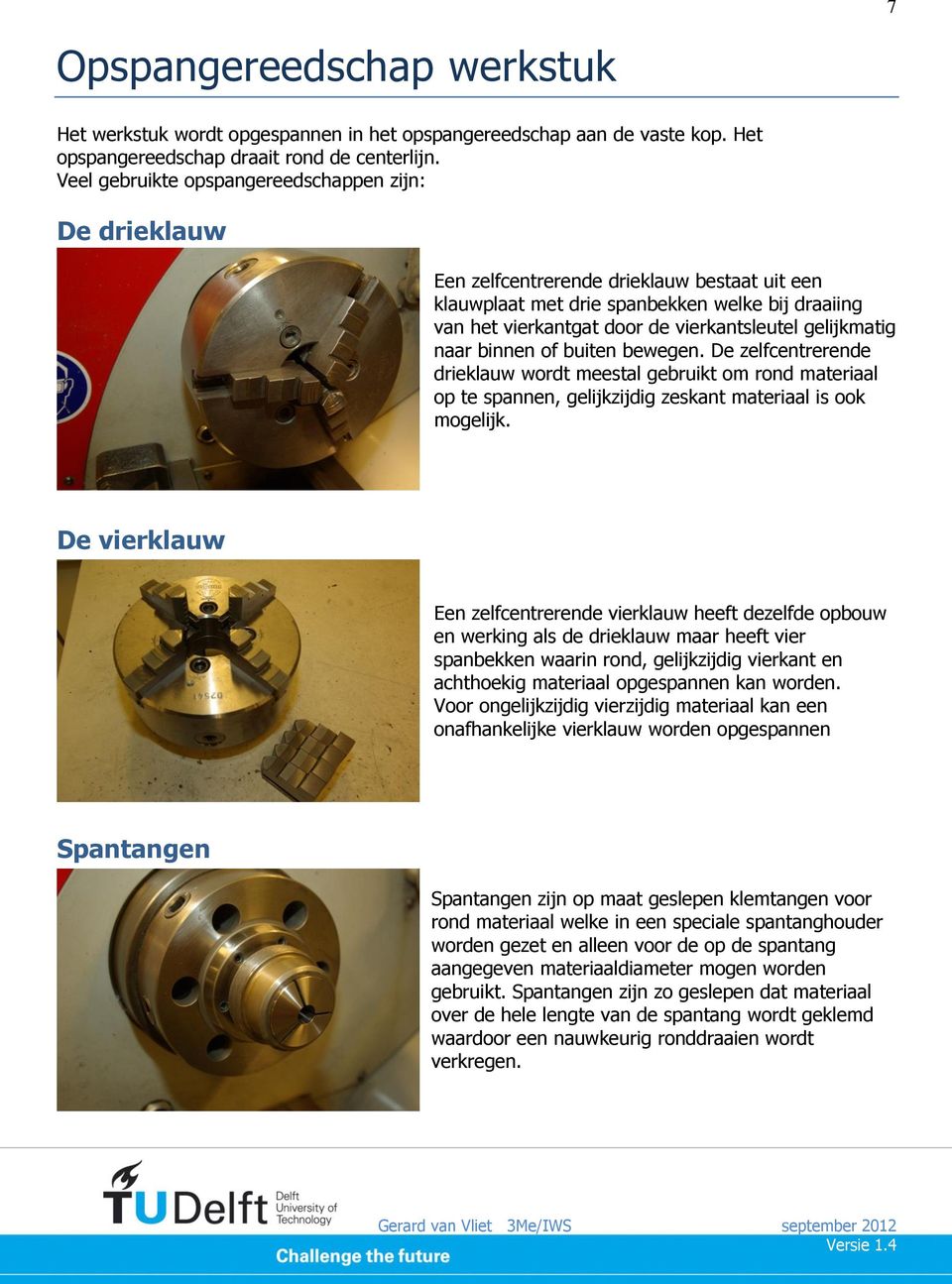 gelijkmatig naar binnen of buiten bewegen. De zelfcentrerende drieklauw wordt meestal gebruikt om rond materiaal op te spannen, gelijkzijdig zeskant materiaal is ook mogelijk.