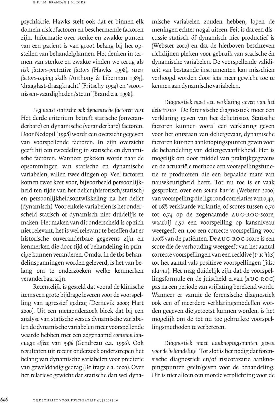 Het denken in termen van sterkte en zwakte vinden we terug als risk factors-protective factors (Hawks 1998), stress factors-coping skills (Anthony & Liberman 1985), draaglast-draagkracht (Fritschy