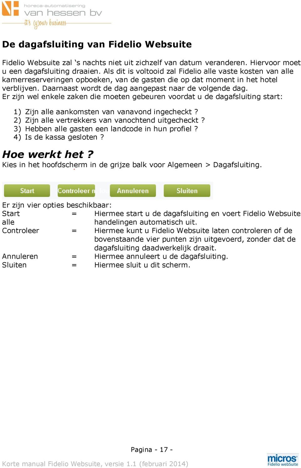 Er zijn wel enkele zaken die moeten gebeuren voordat u de dagafsluiting start: 1) Zijn alle aankomsten van vanavond ingecheckt? 2) Zijn alle vertrekkers van vanochtend uitgecheckt?