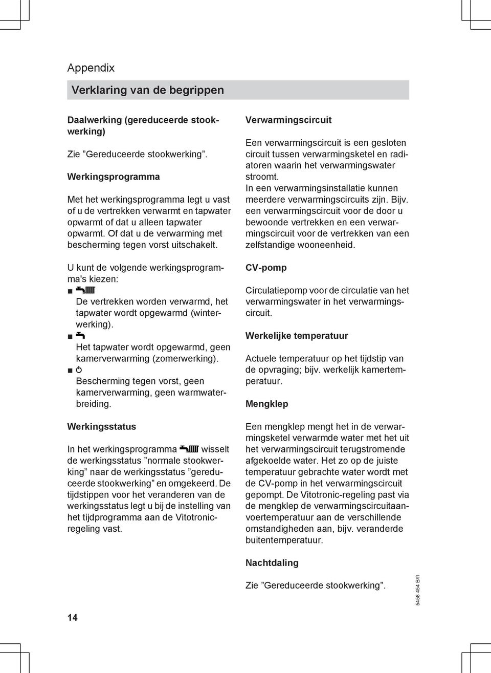 Of dat u de verwarming met bescherming tegen vorst uitschakelt. U kunt de volgende werkingsprogramma's kiezen: De vertrekken worden verwarmd, het tapwater wordt opgewarmd (winterwerking).