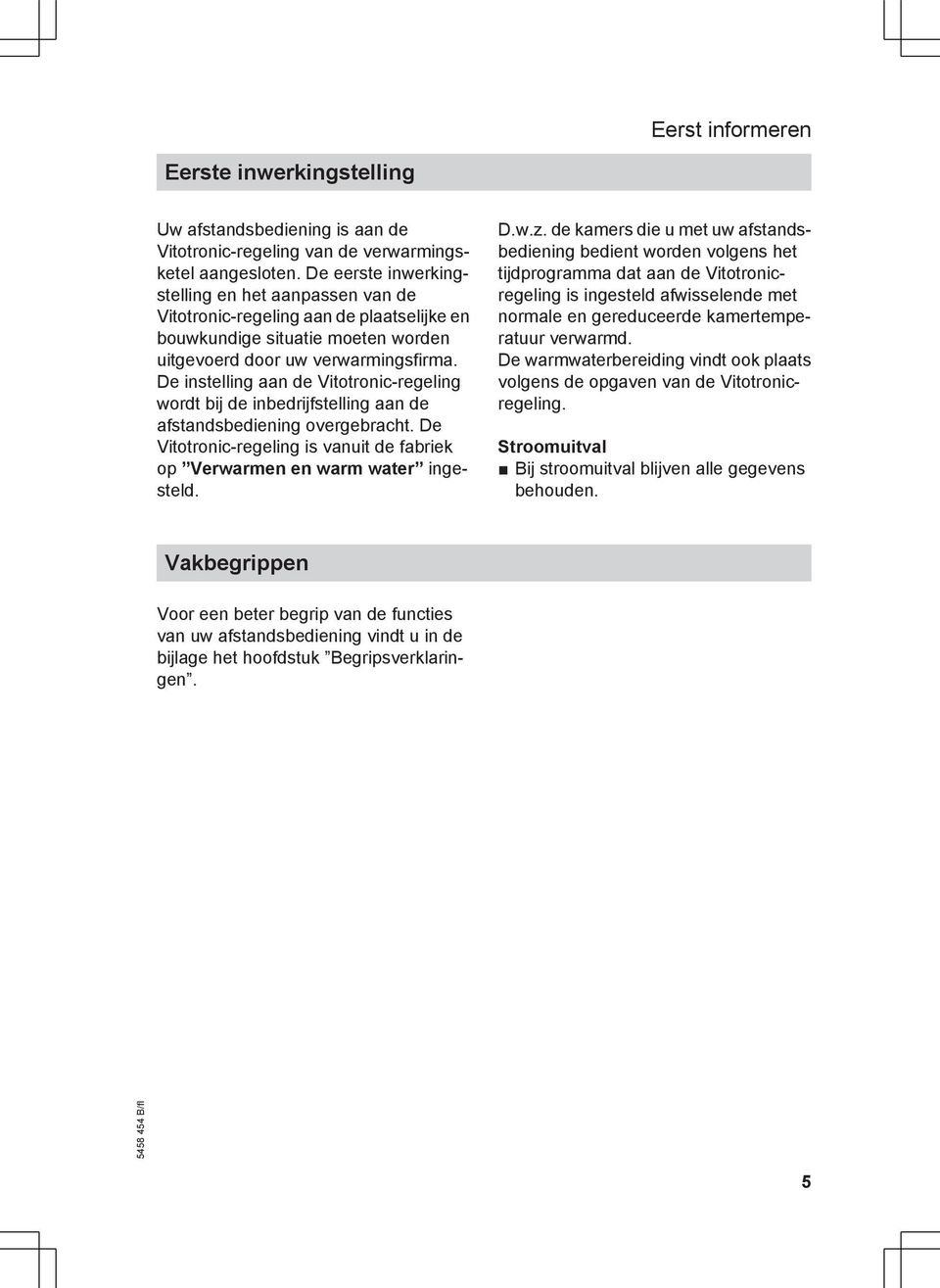 De instelling aan de Vitotronic-regeling wordt bij de inbedrijfstelling aan de afstandsbediening overgebracht. De Vitotronic-regeling is vanuit de fabriek op Verwarmen en warm water ingesteld. D.w.z.