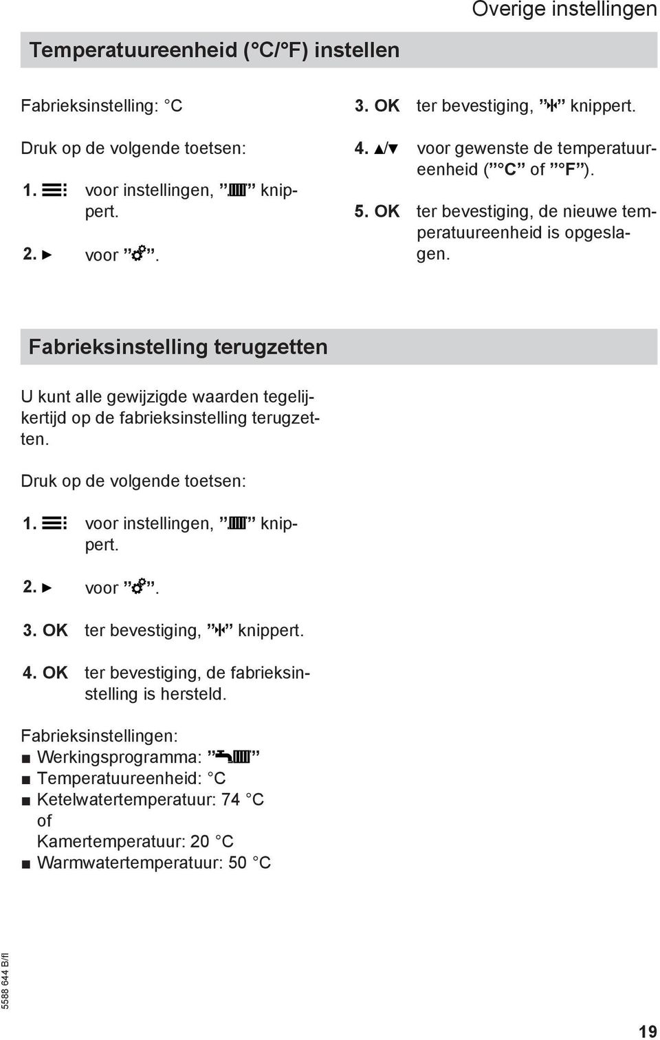 Fabrieksinstelling terugzetten U kunt alle gewijzigde waarden tegelijkertijd op de fabrieksinstelling terugzetten. Druk op de volgende toetsen: 1. voor instellingen, knippert. 2.