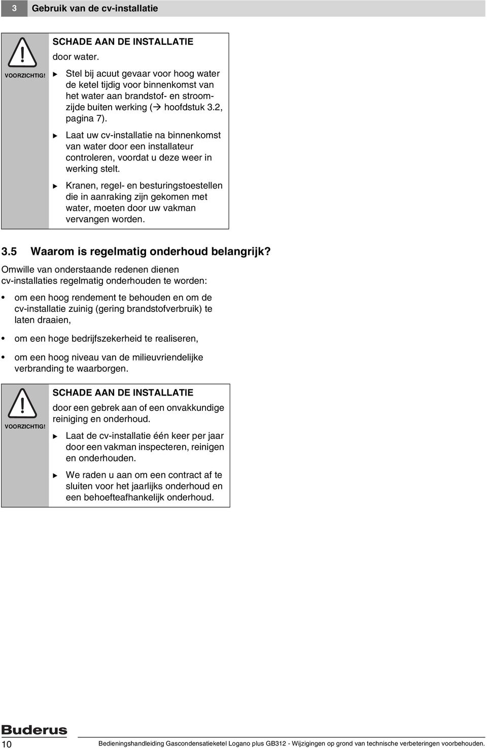 Kranen, regel- en besturingstoestellen die in aanraking zijn gekomen met water, moeten door uw vakman vervangen worden. 3.5 Waarom is regelmatig onderhoud belangrijk?