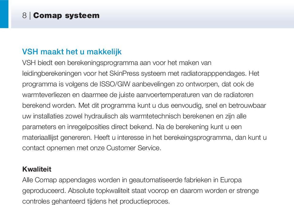 Met dit programma kunt u dus eenvoudig, snel en betrouwbaar uw installaties zowel hydraulisch als warmte technisch berekenen en zijn alle parameters en inregelposities direct bekend.