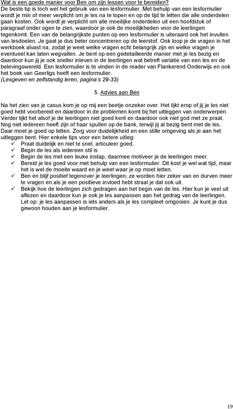 Ook wordt je verplicht om alle moeilijke onderdelen uit een hoofdstuk of paragraaf onder ogen te zien, waardoor je ook de moeilijkheden voor de leerlingen tegenkomt.