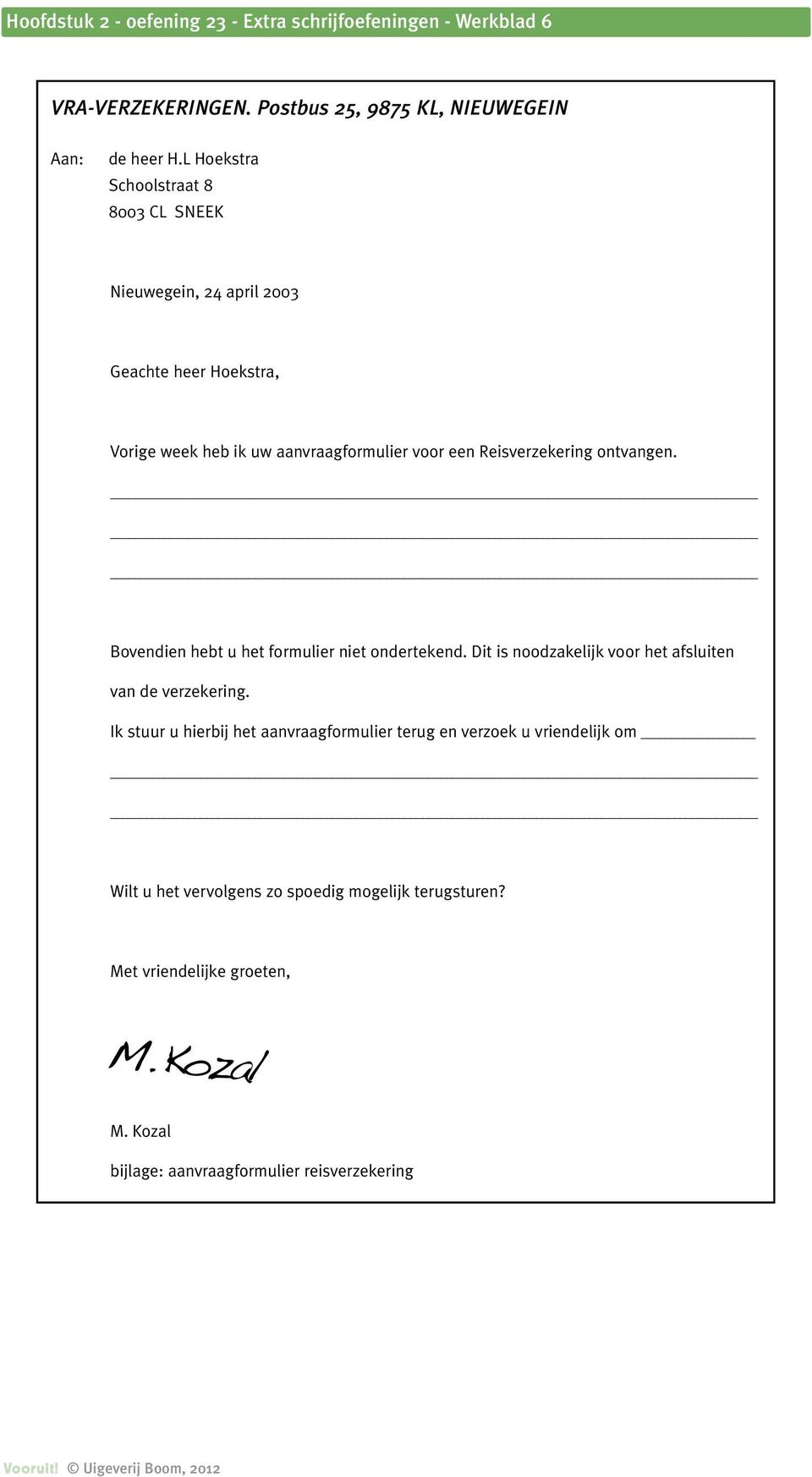 ontvangen. Bovendien hebt u het formulier niet ondertekend. Dit is noodzakelijk voor het afsluiten van de verzekering.