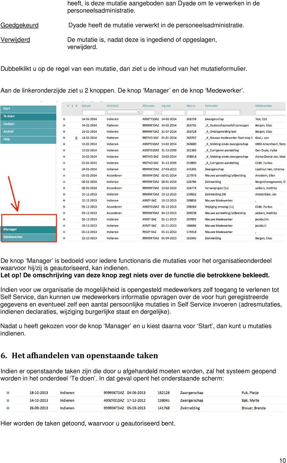 De knop Manager en de knop Medewerker. De knop Manager is bedoeld voor iedere functionaris die mutaties voor het organisatieonderdeel waarvoor hij/zij is geautoriseerd, kan indienen. Let op!