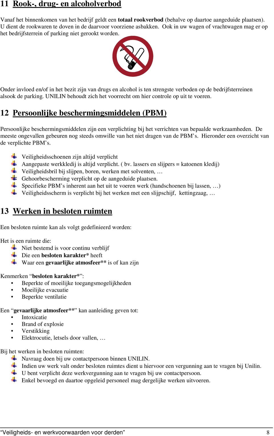 Onder invloed en/of in het bezit zijn van drugs en alcohol is ten strengste verboden op de bedrijfsterreinen alsook de parking. UNILIN behoudt zich het voorrecht om hier controle op uit te voeren.