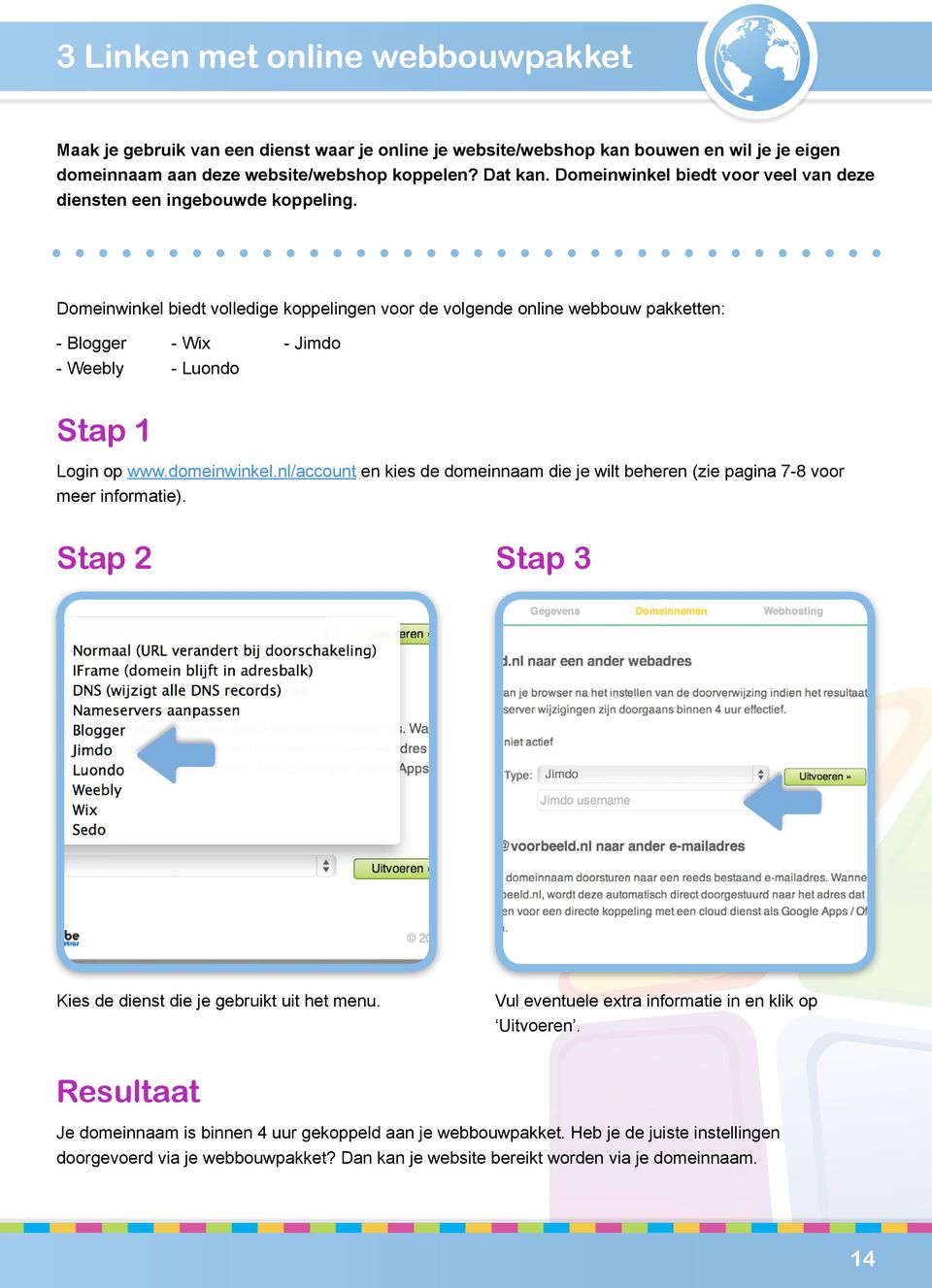 Domeinwinkel biedt volledige koppelingen voor de volgende online webbouw pakketten: - Blogger - Weebly - Wix - Luondo - Jimdo Login op www.domeinwinkel.