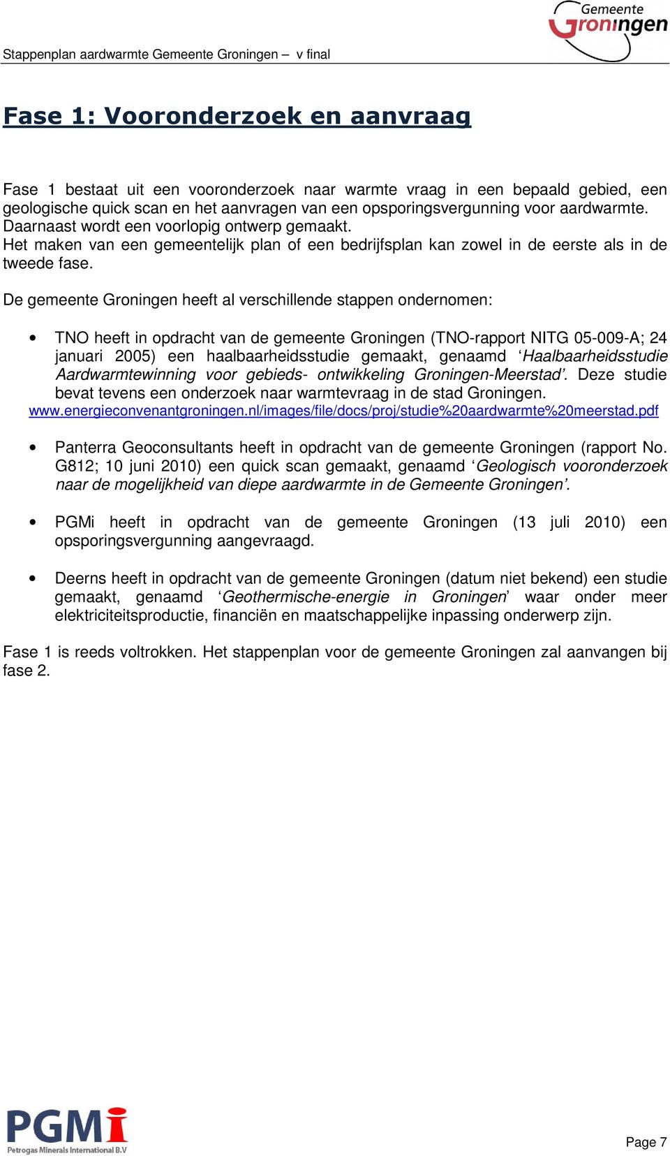 De gemeente Groningen heeft al verschillende stappen ondernomen: TNO heeft in opdracht van de gemeente Groningen (TNO-rapport NITG 05-009-A; 24 januari 2005) een haalbaarheidsstudie gemaakt, genaamd