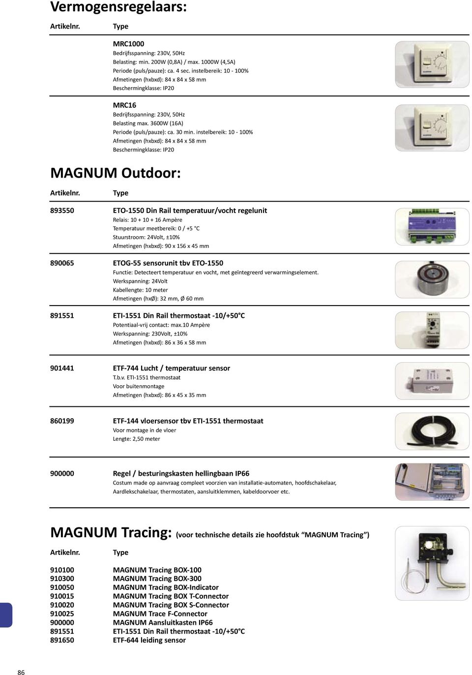 instelbereik: 10-100% Afmetingen (hxbxd): 84 x 84 x 58 mm Beschermingklasse: IP20 MAGNUM Outdoor: 893550 ETO-1550 Din Rail temperatuur/vocht regelunit Relais: 10 + 10 + 16 Ampère Temperatuur