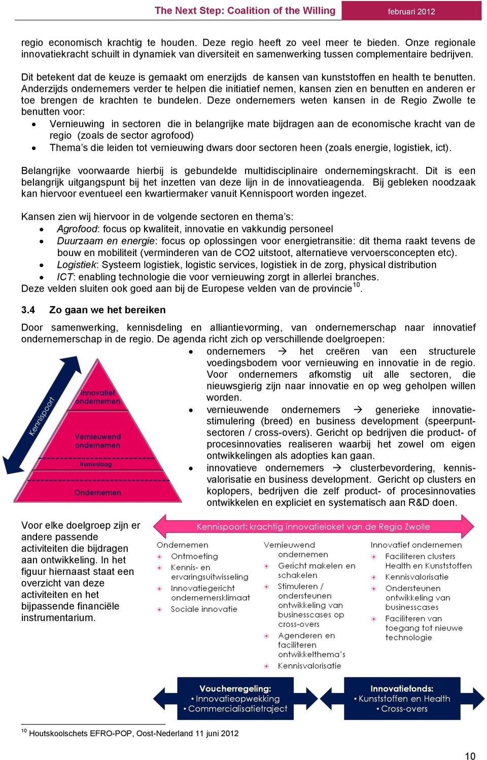 Anderzijds ondernemers verder te helpen die initiatief nemen, kansen zien en benutten en anderen er toe brengen de krachten te bundelen.