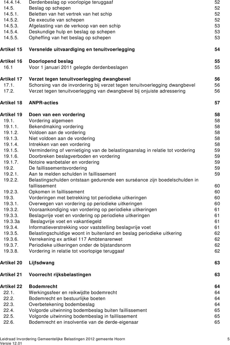 1 Voor 1 januari 2011 gelegde derdenbeslagen 55 Artikel 17 Verzet tegen tenuitvoerlegging dwangbevel 56 17.1. Schorsing van de invordering bij verzet tegen tenuitvoerlegging dwangbevel 56 17.2. Verzet tegen tenuitvoerlegging van dwangbevel bij onjuiste adressering 56 Artikel 18 ANPR-acties 57 Artikel 19 Doen van een vordering 58 19.