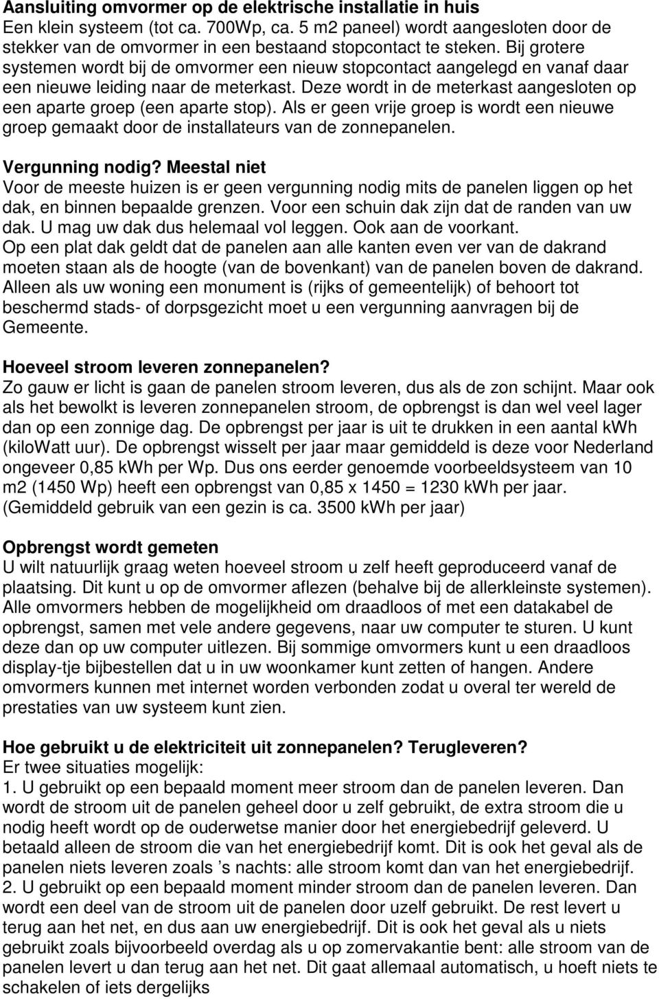 Deze wordt in de meterkast aangesloten op een aparte groep (een aparte stop). Als er geen vrije groep is wordt een nieuwe groep gemaakt door de installateurs van de zonnepanelen. Vergunning nodig?