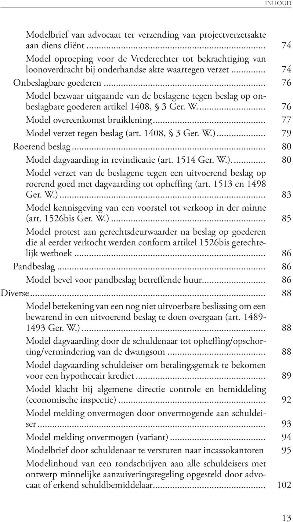 .. 77 Model verzet tegen beslag (art. 1408, 3 Ger. W.)... 79 Roerend beslag... 80 Model dagvaarding in revindicatie (art. 1514 Ger. W.)... 80 Model verzet van de beslagene tegen een uitvoerend beslag op roerend goed met dagvaarding tot opheffing (art.