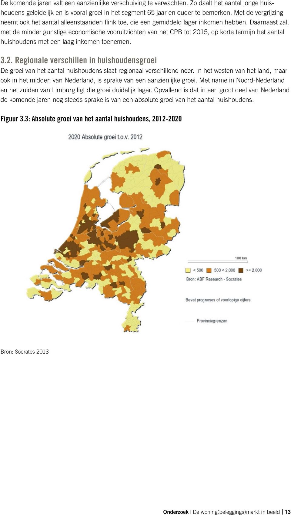 Daarnaast zal, met de minder gunstige economische vooruitzichten van het CPB tot 2015, op korte termijn het aantal huishoudens met een laag inkomen toenemen. 3.2. Regionale verschillen in huishoudensgroei De groei van het aantal huishoudens slaat regionaal verschillend neer.