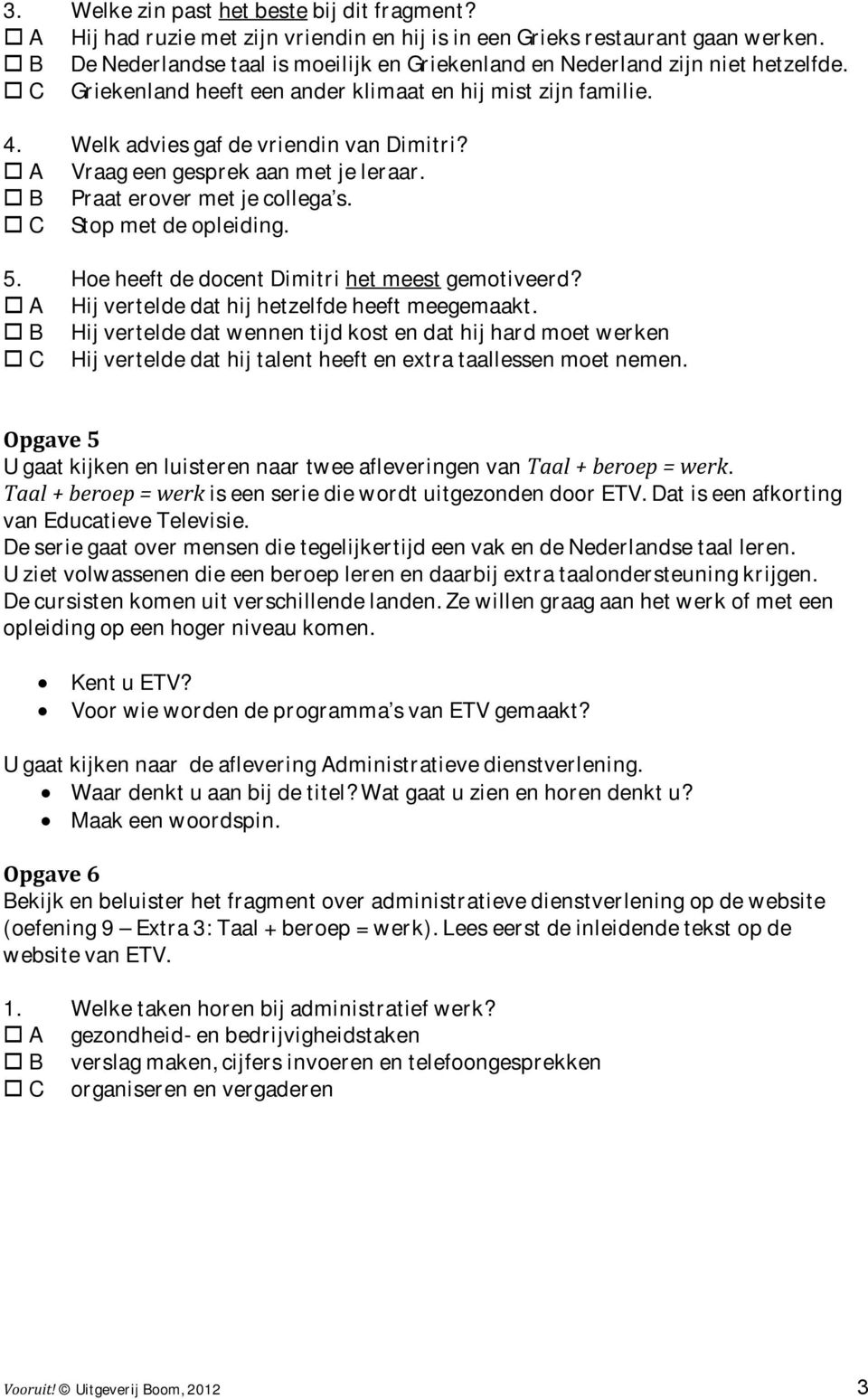 A Vraag een gesprek aan met je leraar. B Praat erover met je collega s. C Stop met de opleiding. 5. Hoe heeft de docent Dimitri het meest gemotiveerd?