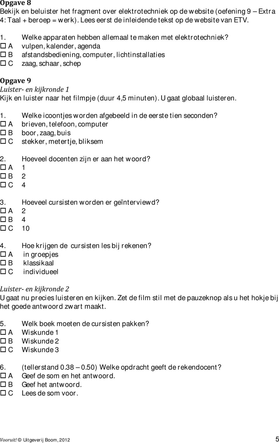 A vulpen, kalender, agenda B afstandsbediening, computer, lichtinstallaties C zaag, schaar, schep Opgave 9 Luister- en kijkronde 1 Kijk en luister naar het filmpje (duur 4,5 minuten).