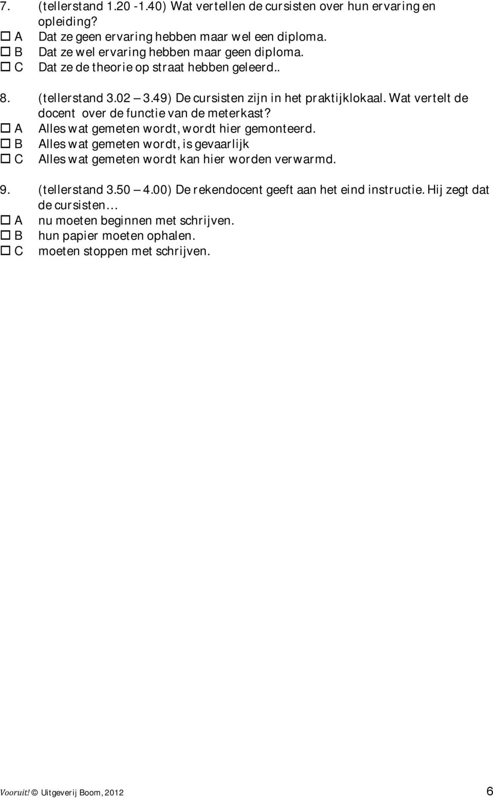 Wat vertelt de docent over de functie van de meterkast? A Alles wat gemeten wordt, wordt hier gemonteerd.