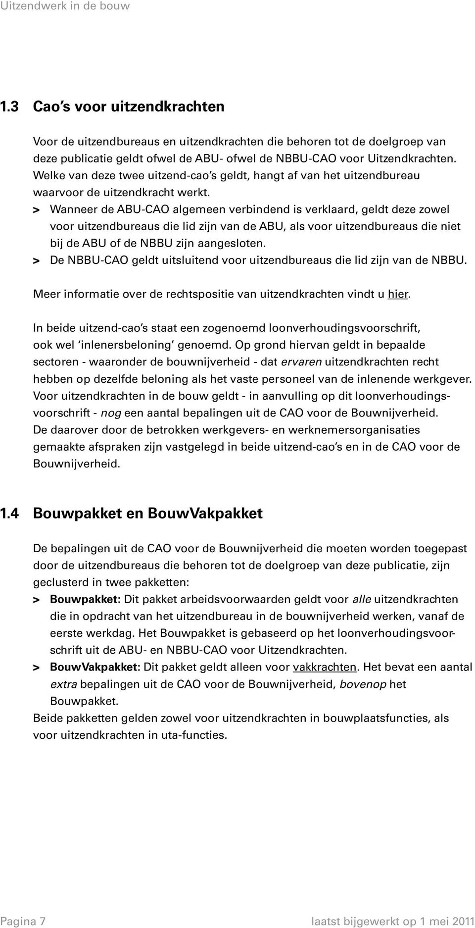 > > Wanneer de ABU-CAO algemeen verbindend is verklaard, geldt deze zowel voor uitzendbureaus die lid zijn van de ABU, als voor uitzendbureaus die niet bij de ABU of de NBBU zijn aangesloten.