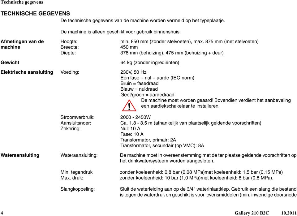 875 mm (met steloeten) 450 mm 378 mm (behuizing), 475 mm (behuizing + deur) 64 kg (zonder ingrediënten) Elektrische aansluiting Voeding: 230V, 50 Hz Eén fase + nul + aarde (IEC-norm) Bruin =