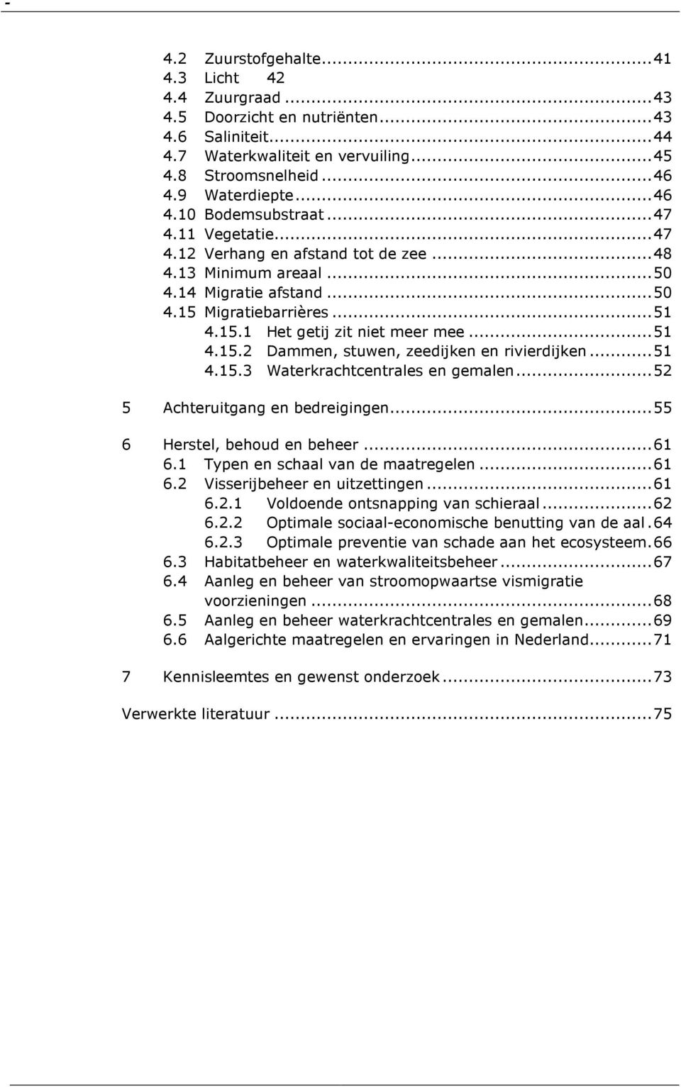 ..51 4.15.3 Waterkrachtcentrales en gemalen...52 5 Achteruitgang en bedreigingen...55 6 Herstel, behoud en beheer...61 6.1 Typen en schaal van de maatregelen...61 6.2 Visserijbeheer en uitzettingen.