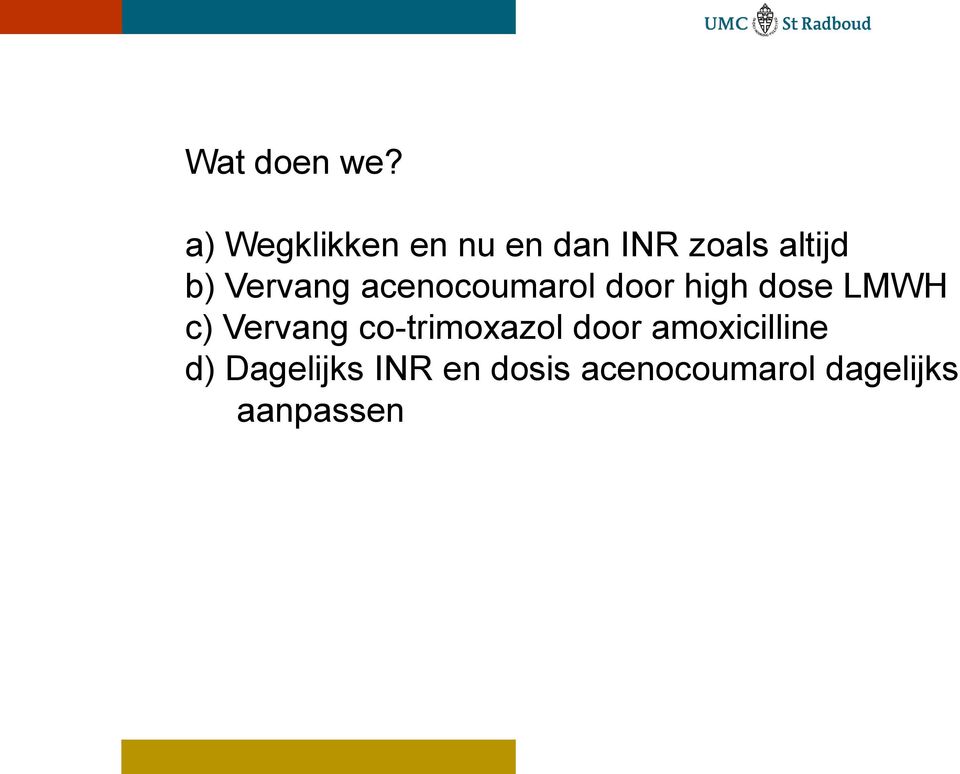 Vervang acenocoumarol door high dose LMWH c)