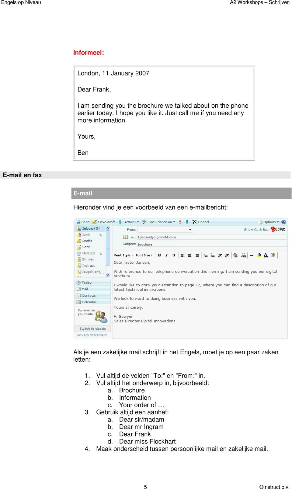 Yours, Ben E-mail en fax E-mail Hieronder vind je een voorbeeld van een e-mailbericht: Als je een zakelijke mail schrijft in het Engels, moet je op een paar zaken