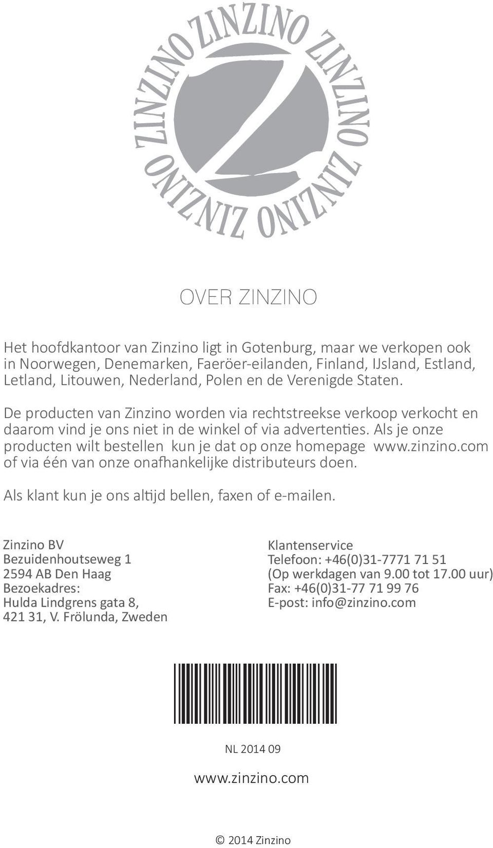 Als je onze producten wilt bestellen kun je dat op onze homepage www.zinzino.com of via één van onze onafhankelijke distributeurs doen. Als klant kun je ons altijd bellen, faxen of e-mailen.