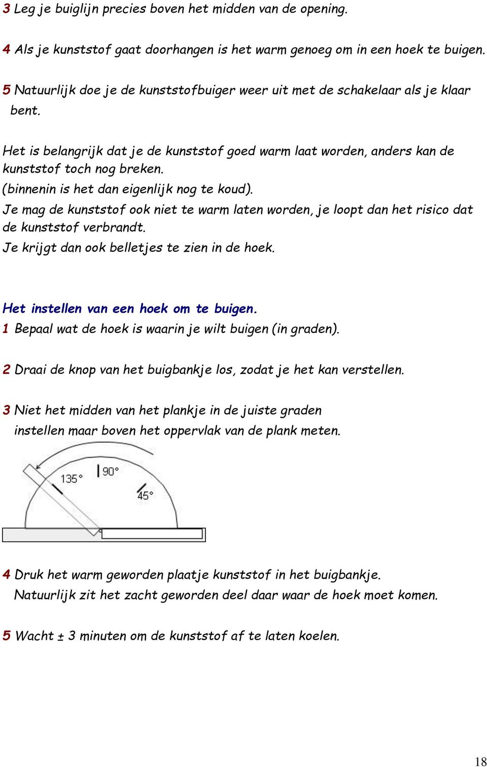 (binnenin is het dan eigenlijk nog te koud). Je mag de kunststof ook niet te warm laten worden, je loopt dan het risico dat de kunststof verbrandt. Je krijgt dan ook belletjes te zien in de hoek.