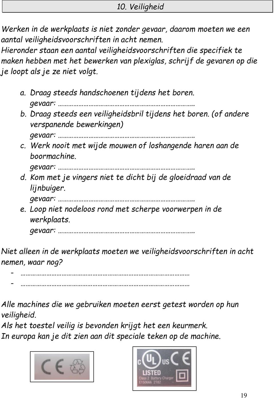 gevaar:.. b. Draag steeds een veiligheidsbril tijdens het boren. (of andere verspanende bewerkingen) gevaar:.. c. Werk nooit met wijde mouwen of loshangende haren aan de