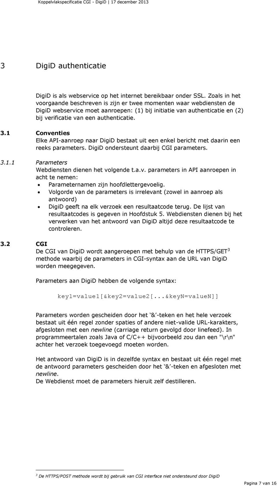 1 Conventies Elke API-aanroep naar DigiD bestaat uit een enkel bericht met daarin een reeks parameters. DigiD ondersteunt daarbij CGI parameters. 3.1.1 Parameters Webdiensten dienen het volgende t.a.v. parameters in API aanroepen in acht te nemen: Parameternamen zijn hoofdlettergevoelig.