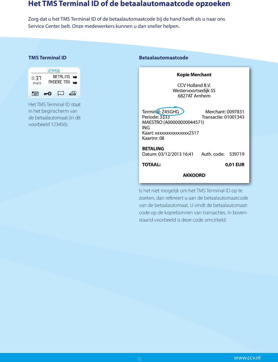 CCV Holland B.V. Westervoortsedijk 55 6827AT Arnhem Terminal: Z45GHG Merchant: 0097831 Periode: 3333 Transactie: 01001343 MAESTRO (A00000000044571) ING Kaart: xxxxxxxxxxxxxxx2317 Kaartnr: 08 BETALING
