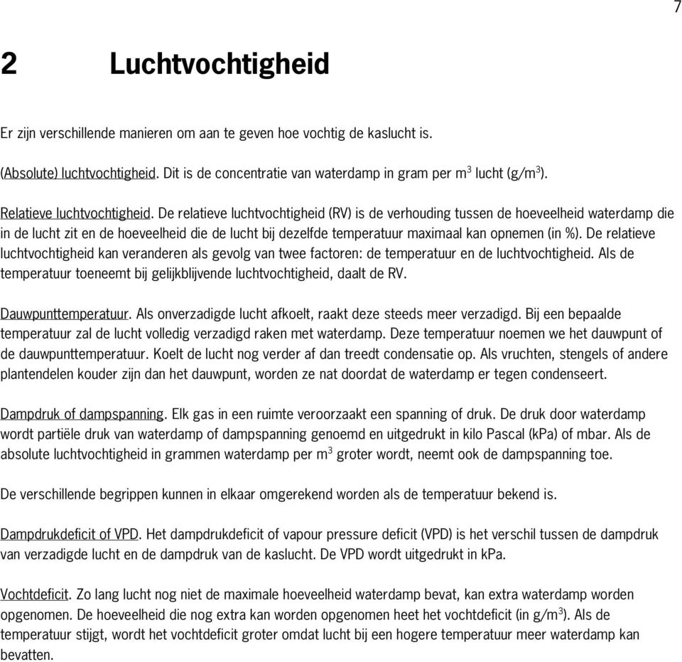 De relatieve luchtvochtigheid (RV) is de verhouding tussen de hoeveelheid waterdamp die in de lucht zit en de hoeveelheid die de lucht bij dezelfde temperatuur maximaal kan opnemen (in %).