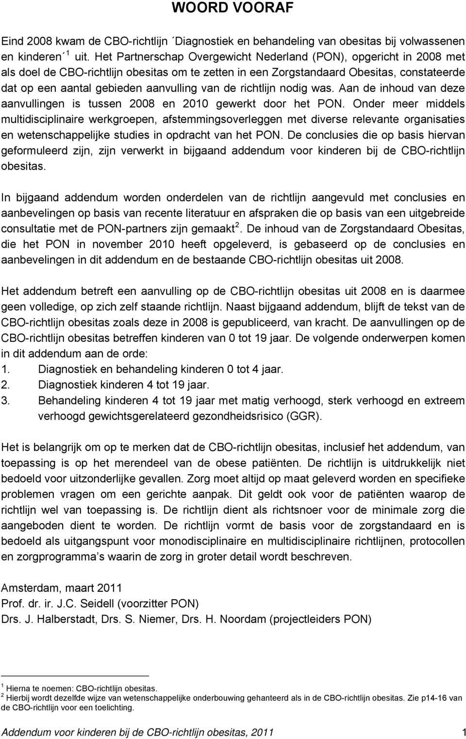 van de richtlijn nodig was. Aan de inhoud van deze aanvullingen is tussen 2008 en 2010 gewerkt door het PON.