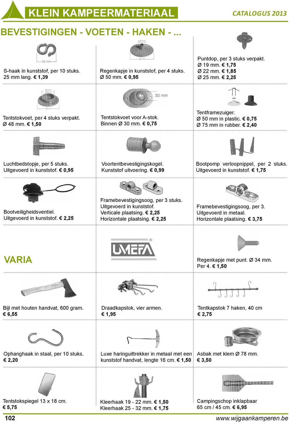 2,40 Luchtbedstopje, per 5 stuks. Uitgevoerd in kunststof. 0,95 Voortentbevestigingskogel. Kunststof uitvoering. 0,99 Bootpomp verloopnippel, per 2 stuks. Uitgevoerd in kunststof. 1,75 Bootveiligheidsventiel.