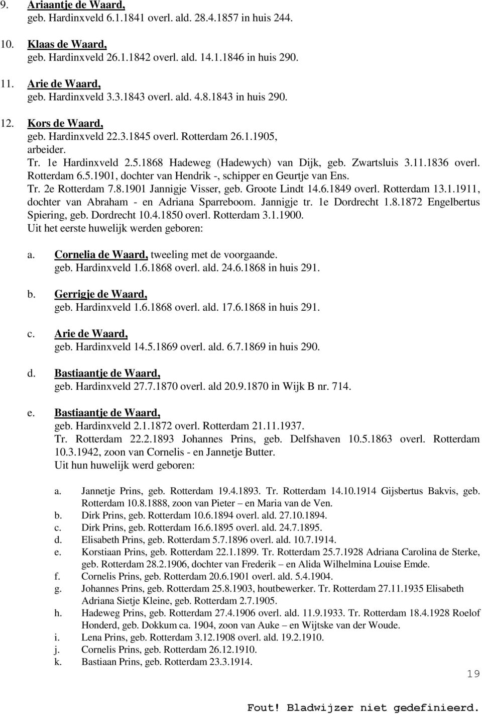 Zwartsluis 3.11.1836 overl. Rotterdam 6.5.1901, dochter van Hendrik -, schipper en Geurtje van Ens. Tr. 2e Rotterdam 7.8.1901 Jannigje Visser, geb. Groote Lindt 14.6.1849 overl. Rotterdam 13.1.1911, dochter van Abraham - en Adriana Sparreboom.