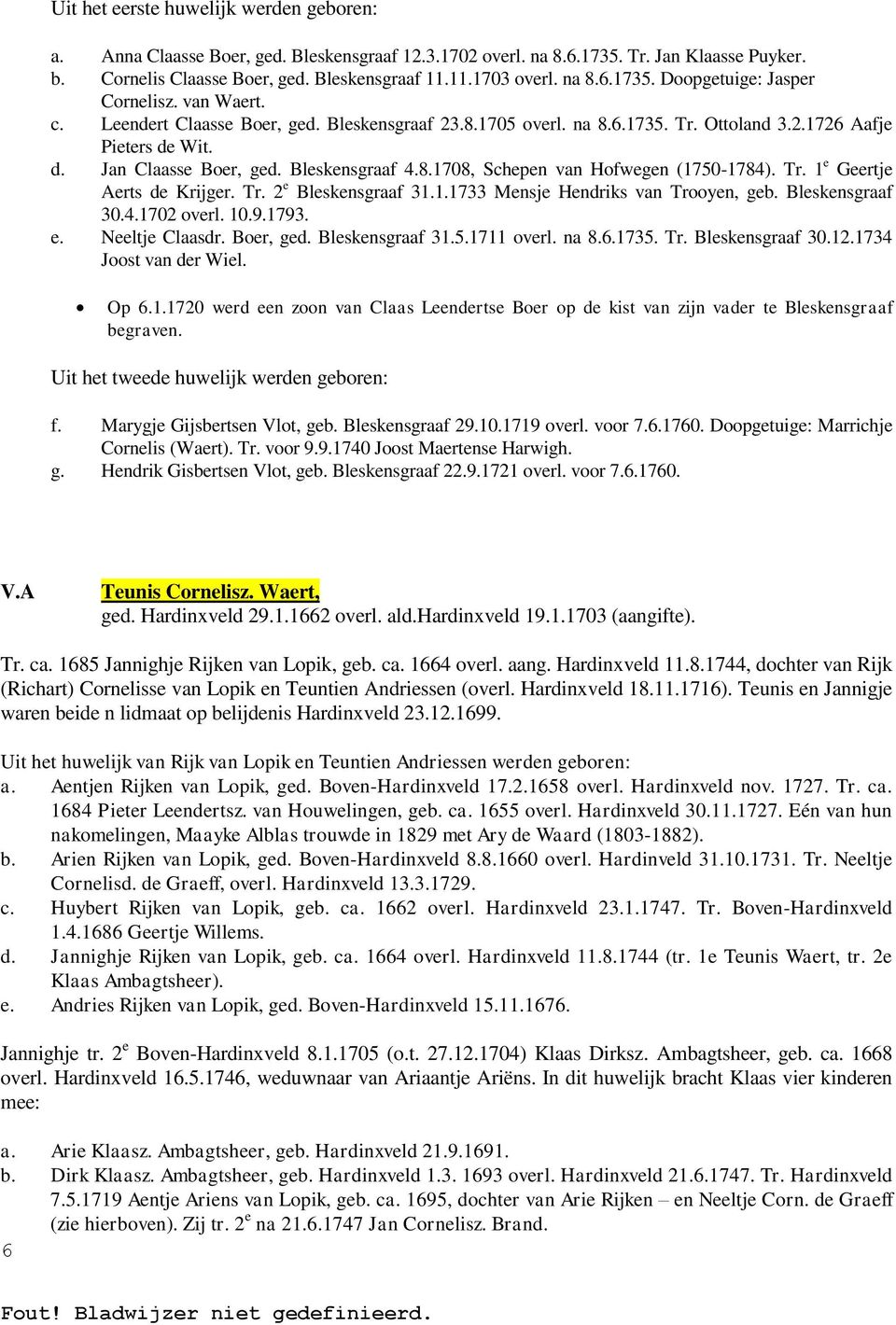 Bleskensgraaf 4.8.1708, Schepen van Hofwegen (1750-1784). Tr. 1 e Geertje Aerts de Krijger. Tr. 2 e Bleskensgraaf 31.1.1733 Mensje Hendriks van Trooyen, geb. Bleskensgraaf 30.4.1702 overl. 10.9.1793.