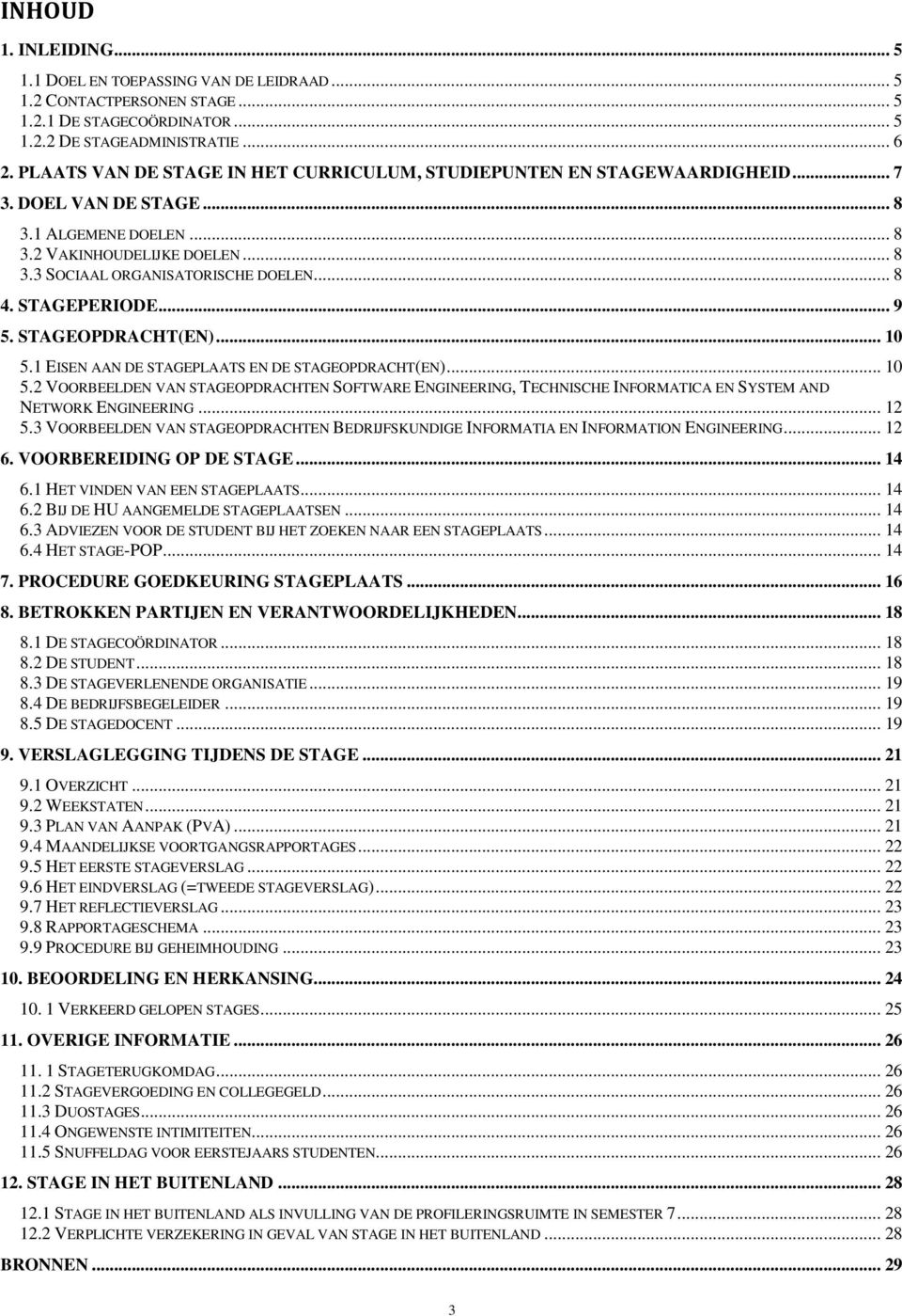 .. 8 4. STAGEPERIODE... 9 5. STAGEOPDRACHT(EN)... 10 5.1 EISEN AAN DE STAGEPLAATS EN DE STAGEOPDRACHT(EN)... 10 5.2 VOORBEELDEN VAN STAGEOPDRACHTEN SOFTWARE ENGINEERING, TECHNISCHE INFORMATICA EN SYSTEM AND NETWORK ENGINEERING.