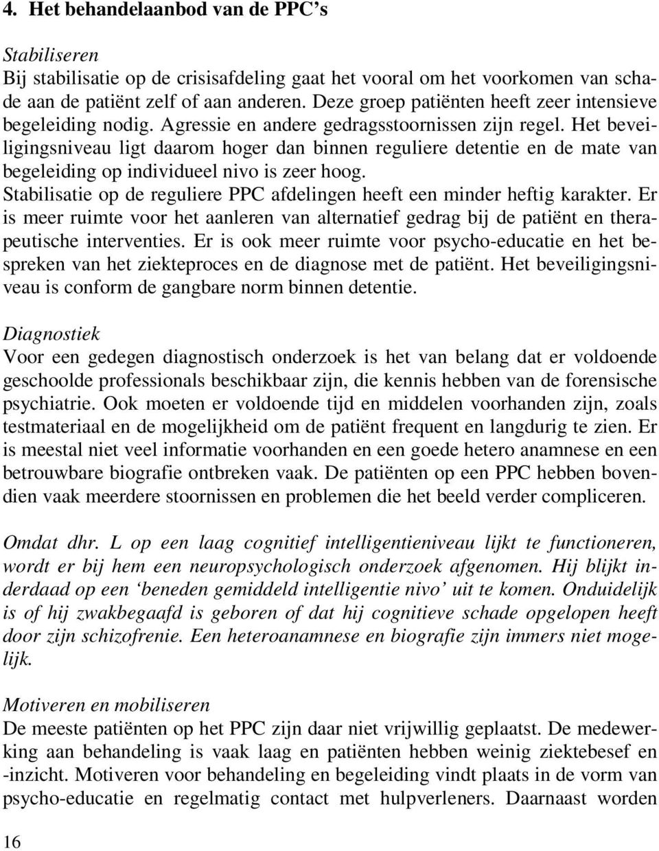 Het beveiligingsniveau ligt daarom hoger dan binnen reguliere detentie en de mate van begeleiding op individueel nivo is zeer hoog.