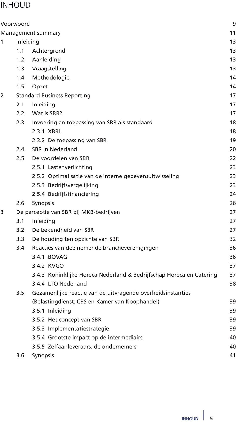 5.3 Bedrijfsvergelijking 23 2.5.4 Bedrijfsfinanciering 24 2.6 Synopsis 26 3 De perceptie van SBR bij MKB-bedrijven 27 3.1 Inleiding 27 3.2 De bekendheid van SBR 27 3.