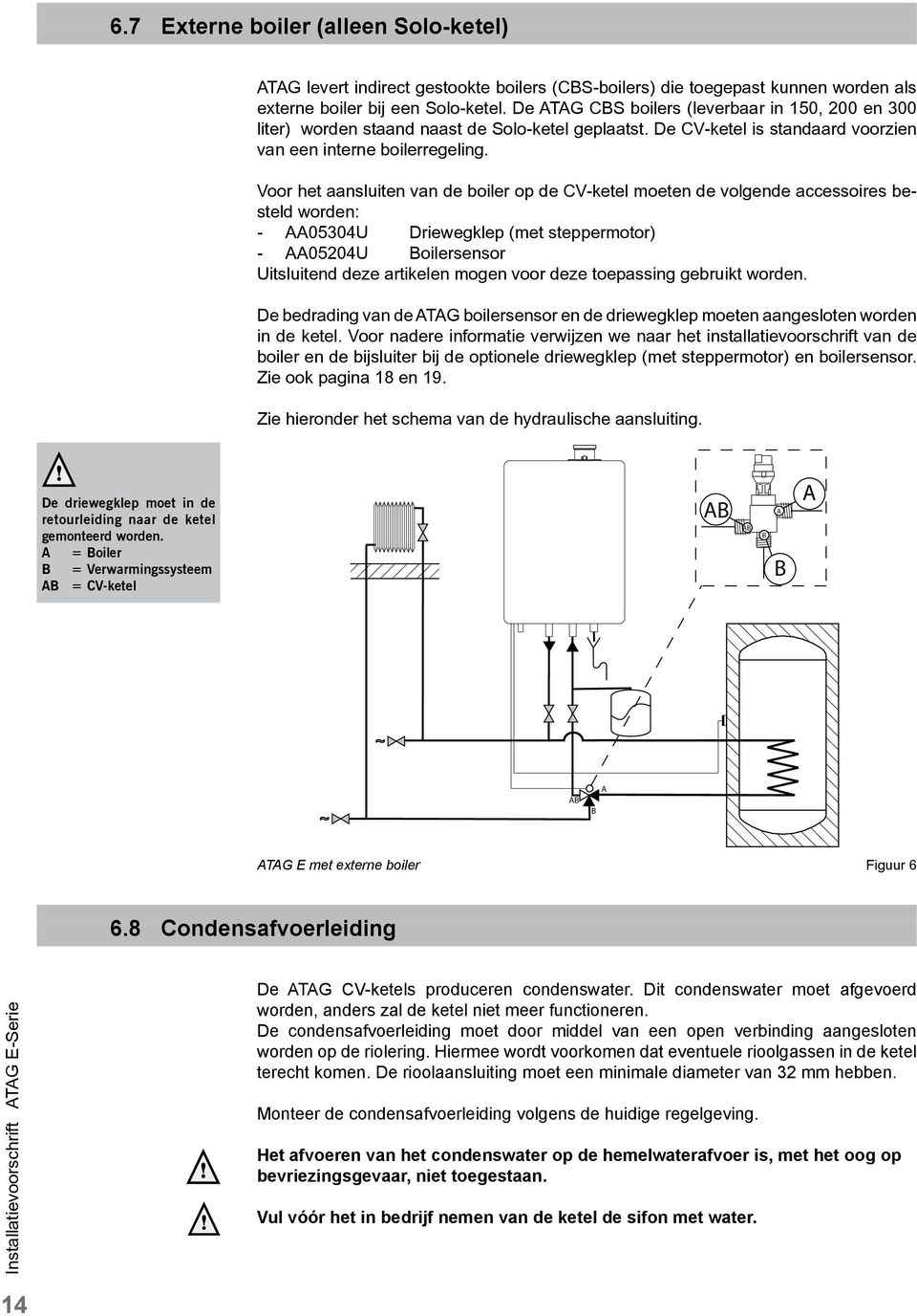 Voor het aansluiten van de boiler op de CV-ketel moeten de volgende accessoires besteld worden: - AA05304U Driewegklep (met steppermotor) - AA05204U Boilersensor Uitsluitend deze artikelen mogen voor