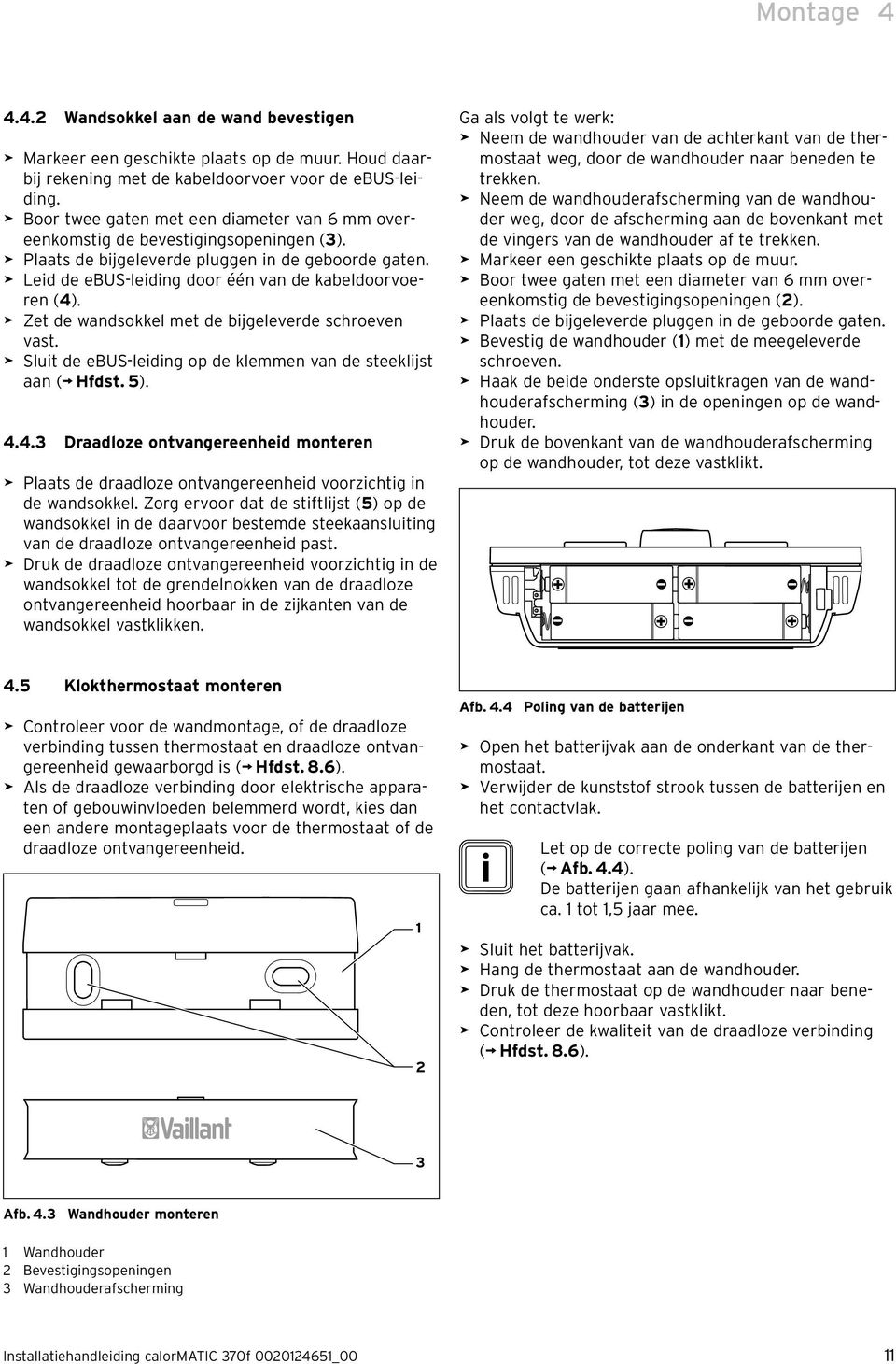 > Leid de ebus-leiding door één van de kabeldoorvoeren (4). > Zet de wandsokkel met de bijgeleverde schroeven vast. > Sluit de ebus-leiding op de klemmen van de steeklijst aan ( Hfdst. 5). 4.4.3 Draadloze ontvangereenheid monteren > Plaats de draadloze ontvangereenheid voorzichtig in de wandsokkel.