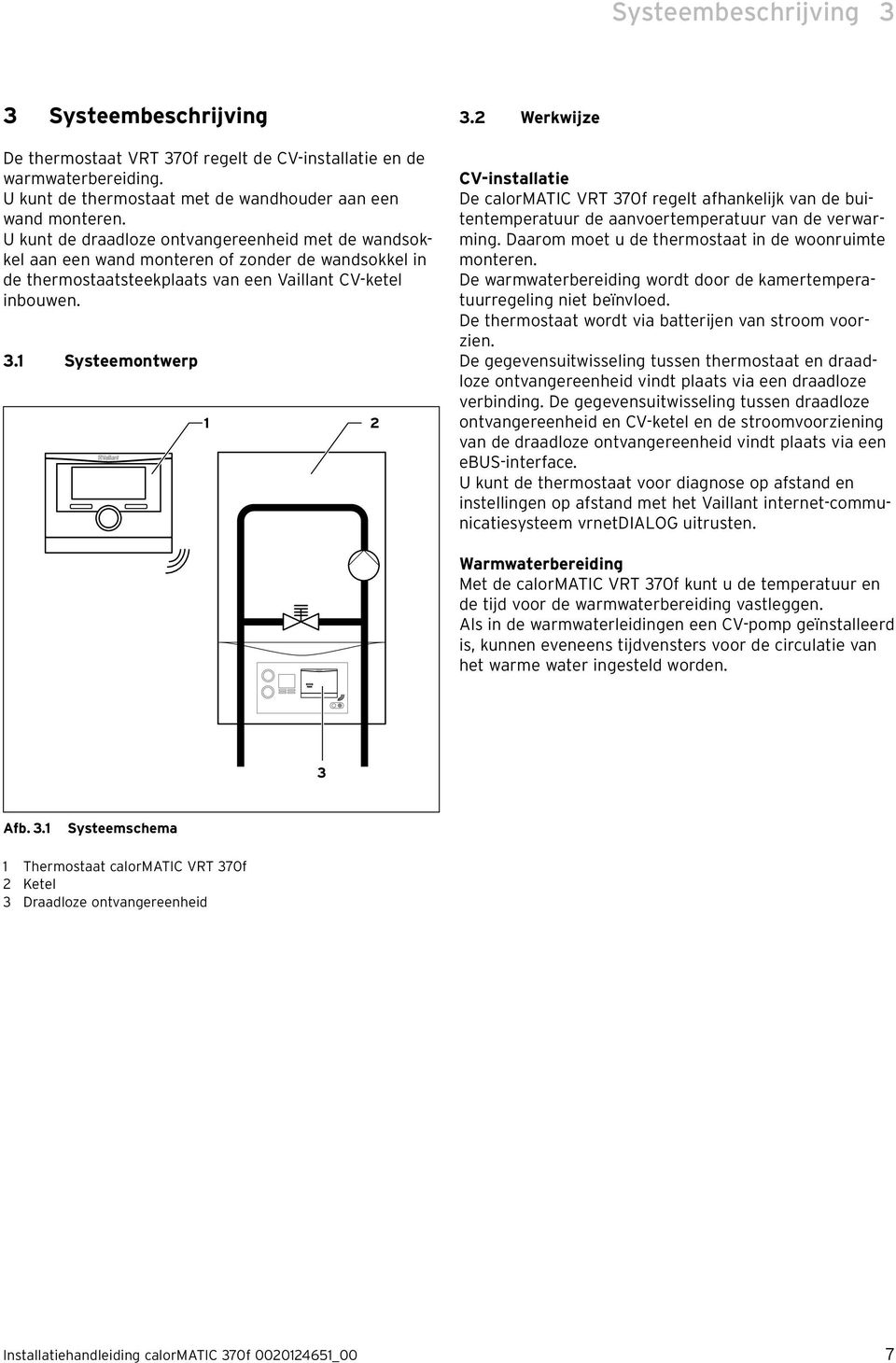 2 Werkwijze CV-installatie De calormatic VRT 370f regelt afhankelijk van de buitentemperatuur de aanvoertemperatuur van de verwarming. Daarom moet u de thermostaat in de woonruimte monteren.